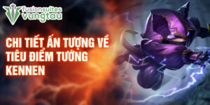 Chi tiết ấn tượng về tiêu điểm tướng kennen