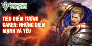 Tiêu điểm tướng garen: những điểm mạnh và yếu