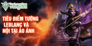 Tiêu điểm tướng leblanc và nội tại ảo ảnh