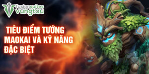 Tiêu điểm tướng maokai và kỹ năng đặc biệt